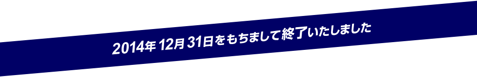 2014年12月31日をもちまして終了いたしました