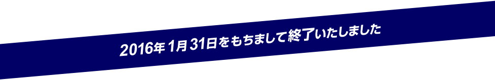 2016年1月31日をもちまして終了いたしました