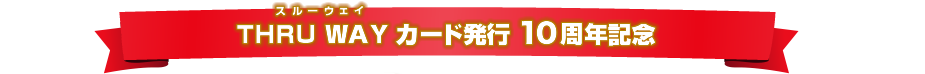 THRU WAYカード発行10周年記念