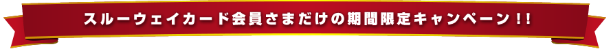 スルーウェイカード会員さまだけの期間限定キャンペーン！！