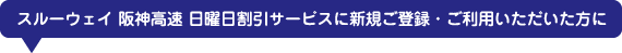 スルーウェイ 阪神高速 日曜日割引サービスに新規ご登録・ご利用いただいた方に