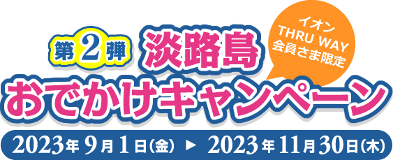 第2弾 淡路島おでかけキャンペーン(イオンTHRU WAY会員さま限定)2023年9月1日(金)～2023年11月30日(木)